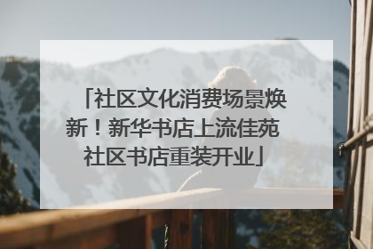 社区文化消费场景焕新！新华书店上流佳苑社区书店重装开业
