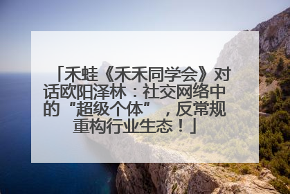 禾蛙《禾禾同学会》对话欧阳泽林：社交网络中的“超级个体”，反常规重构行业生态！