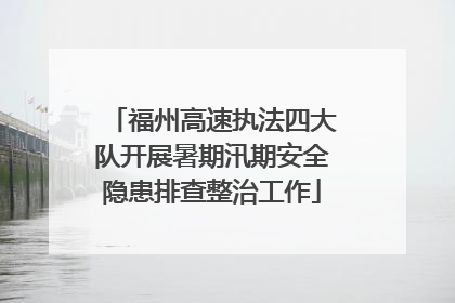 福州高速执法四大队开展暑期汛期安全隐患排查整治工作
