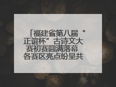福建省第八届“正谊杯”古诗文大赛初赛圆满落幕 各赛区亮点纷呈共赏八闽华章