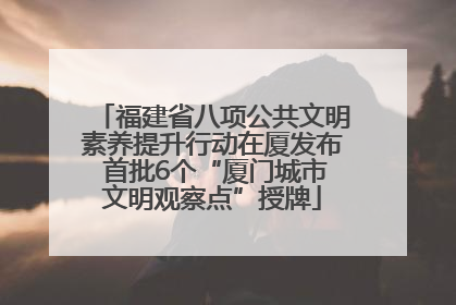 福建省八项公共文明素养提升行动在厦发布 首批6个“厦门城市文明观察点”授牌