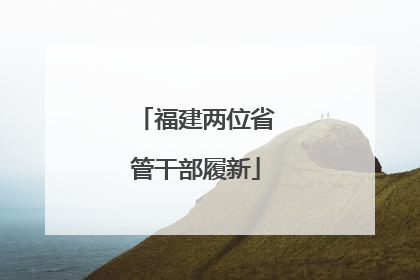 福建两位省管干部履新