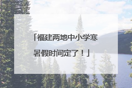 福建两地中小学寒暑假时间定了！
