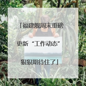 福建舰周末重磅更新“工作动态” 狠狠期待住了