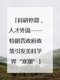 科研停滞，人才外流——特朗普政府政策引发美科学界“寒潮”