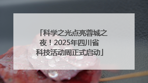 科学之光点亮蓉城之夜！2025年四川省科技活动周正式启动