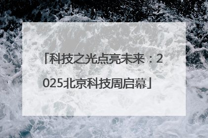 科技之光点亮未来：2025北京科技周启幕