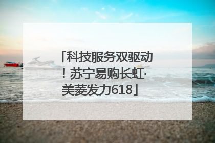 科技服务双驱动！苏宁易购长虹·美菱发力618