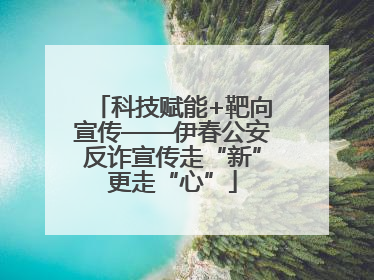 科技赋能+靶向宣传——伊春公安反诈宣传走“新”更走“心”