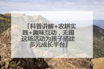 科普讲解+农耕实践+趣味互动，无锡这场活动为孩子搭建多元成长平台