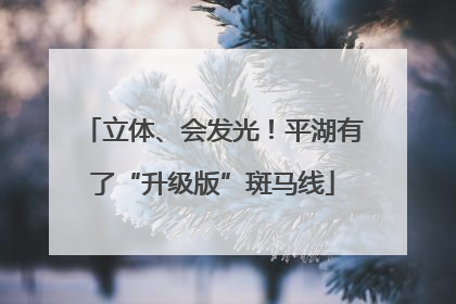 立体、会发光！平湖有了“升级版”斑马线