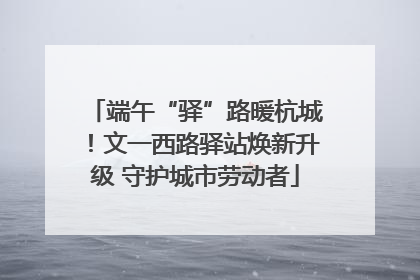 端午“驿”路暖杭城！文一西路驿站焕新升级 守护城市劳动者