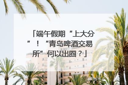 端午假期“上大分”！“青岛啤酒交易所”何以出圈？