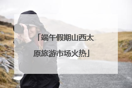 端午假期山西太原旅游市场火热