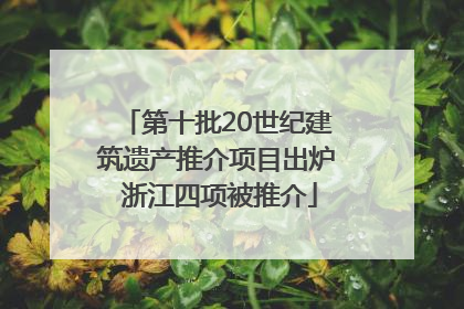 第十批20世纪建筑遗产推介项目出炉 浙江四项被推介