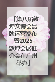 第八届敦煌文博会品牌运营发布暨2025敦煌会展推介会在广州举办