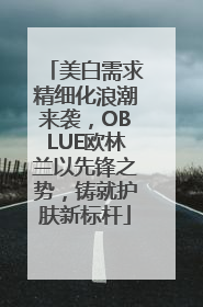美白需求精细化浪潮来袭，OBLUE欧林兰以先锋之势，铸就护肤新标杆