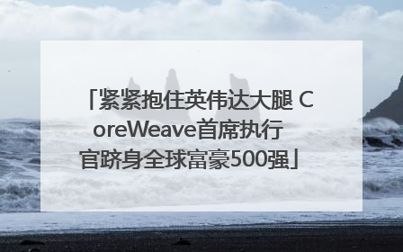紧紧抱住英伟达大腿 CoreWeave首席执行官跻身全球富豪500强