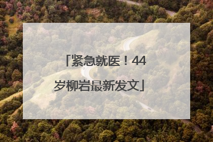 紧急就医！44岁柳岩最新发文