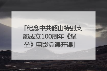 纪念中共韶山特别支部成立100周年《堡垒》电影党课开课