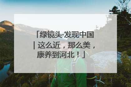 绿镜头·发现中国｜这么近，那么美，康养到河北！