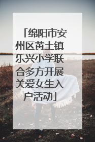 绵阳市安州区黄土镇乐兴小学联合多方开展关爱女生入户活动