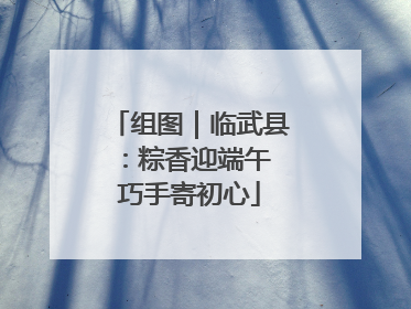 组图｜临武县：粽香迎端午 巧手寄初心