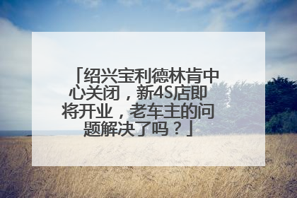 绍兴宝利德林肯中心关闭，新4S店即将开业，老车主的问题解决了吗？