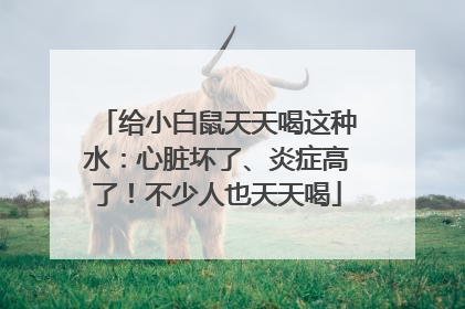 给小白鼠天天喝这种水：心脏坏了、炎症高了！不少人也天天喝