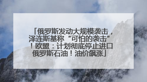 俄罗斯发动大规模袭击，泽连斯基称“可怕的袭击”！欧盟：计划彻底停止进口俄罗斯石油！油价飙涨
