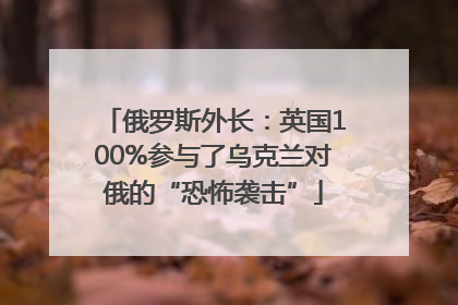 俄罗斯外长：英国100%参与了乌克兰对俄的“恐怖袭击”