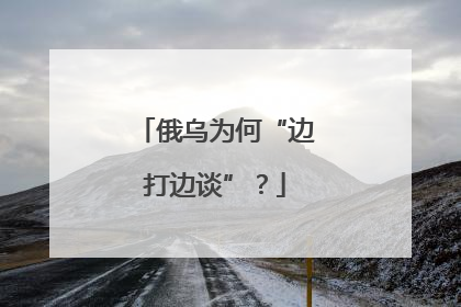 俄乌为何“边打边谈”？