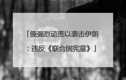 俄强烈谴责以袭击伊朗：违反《联合国宪章》