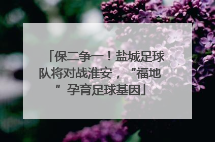 保二争一！盐城足球队将对战淮安，“福地”孕育足球基因