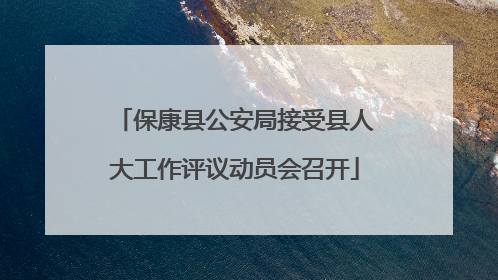 保康县公安局接受县人大工作评议动员会召开