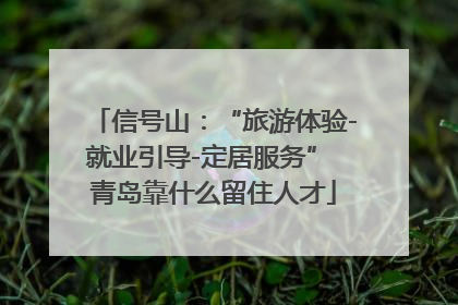 信号山：“旅游体验-就业引导-定居服务” 青岛靠什么留住人才