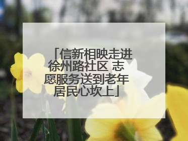 信新相映走进徐州路社区 志愿服务送到老年居民心坎上
