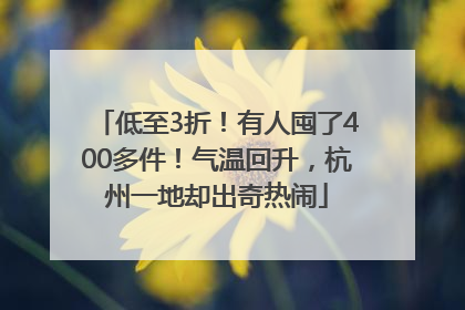 低至3折！有人囤了400多件！气温回升，杭州一地却出奇热闹