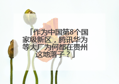 作为中国第8个国家级新区，腾讯华为等大厂为何都在贵州这地落子？