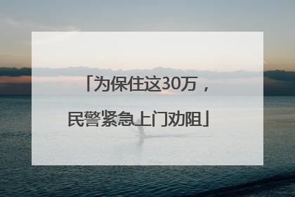 为保住这30万，民警紧急上门劝阻