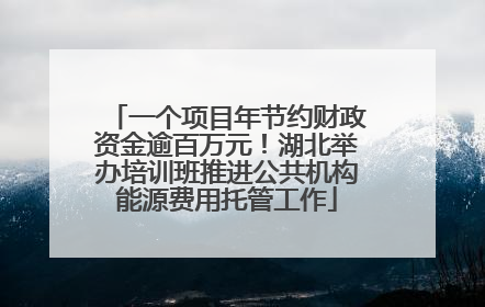 一个项目年节约财政资金逾百万元！湖北举办培训班推进公共机构能源费用托管工作