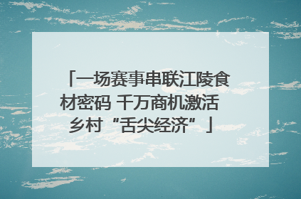 一场赛事串联江陵食材密码 千万商机激活乡村“舌尖经济”