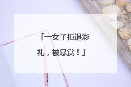 一女子拒退彩礼，被悬赏！