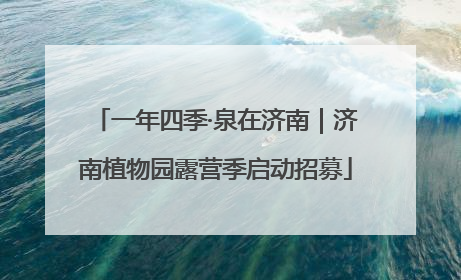 一年四季·泉在济南｜济南植物园露营季启动招募