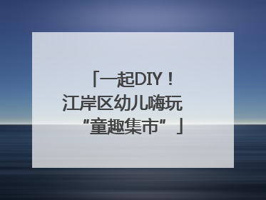 一起DIY！江岸区幼儿嗨玩“童趣集市”