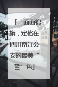一面面锦旗，定格在四川南江公安的最美“警”色