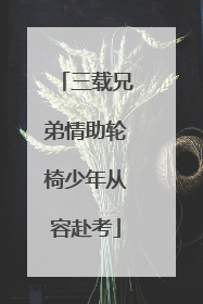 三载兄弟情助轮椅少年从容赴考