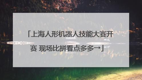 上海人形机器人技能大赛开赛 现场比拼看点多多→
