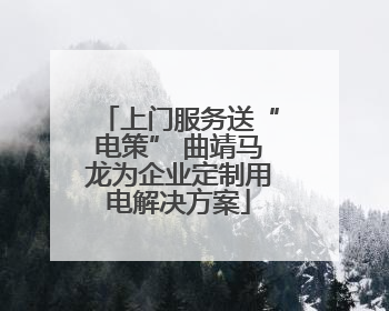 上门服务送“电策” 曲靖马龙为企业定制用电解决方案