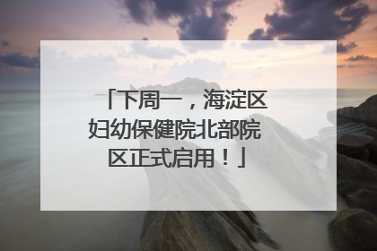 下周一，海淀区妇幼保健院北部院区正式启用！